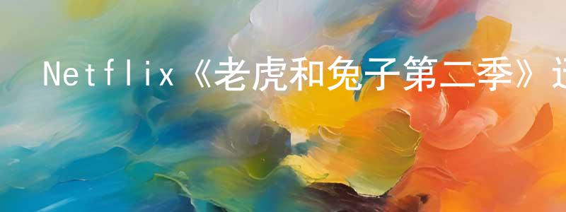 影視迷程昌林的個人博客,Netflix《老虎和兔子第二季》迅雷下載/在線觀看/百度云-動漫/卡通-美劇天堂